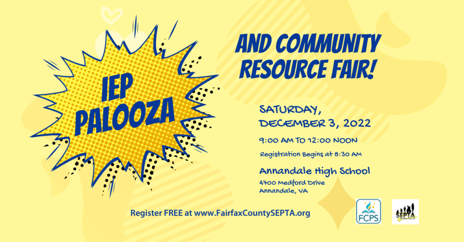 IEP Palooza and Community Resource Fair! Saturday December 3, 2022, 9:00 am - 12:00 noon. Registration begins at 8:30 am. Annandale High School, 4700 Medford Dr, Annandale VA. Sponsored by FCPS and Fairfax County SEPTA
